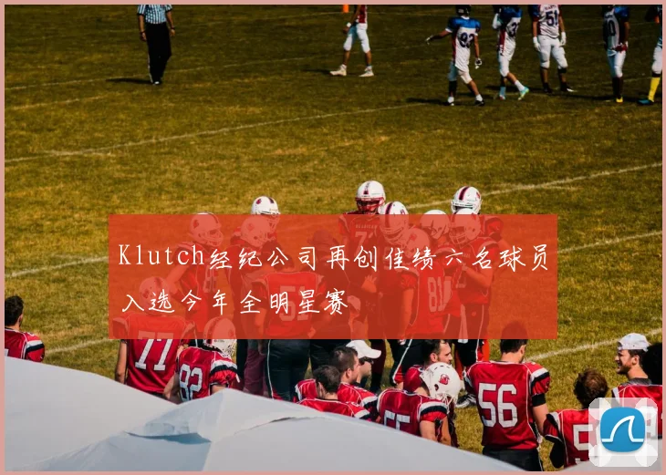 Klutch经纪公司再创佳绩六名球员入选今年全明星赛