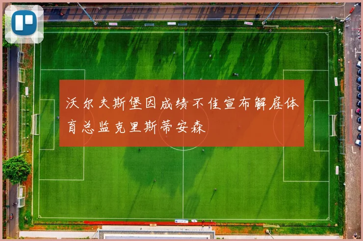 沃尔夫斯堡因成绩不佳宣布解雇体育总监克里斯蒂安森