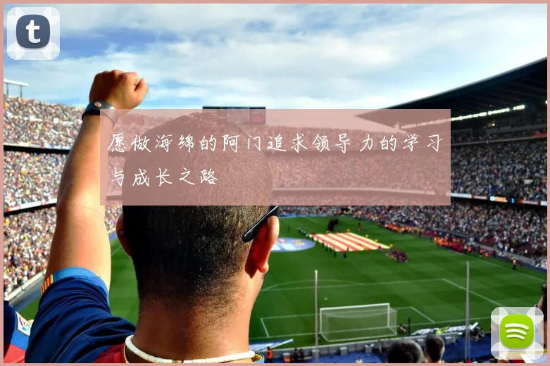 愿做海绵的阿门追求领导力的学习与成长之路
