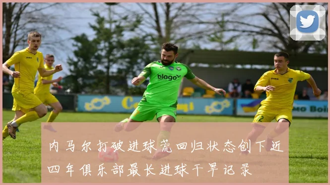 内马尔打破进球荒回归状态创下近四年俱乐部最长进球干旱记录