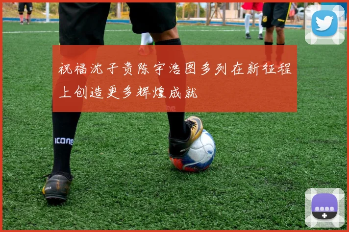 祝福沈子贵陈宇浩图多列在新征程上创造更多辉煌成就