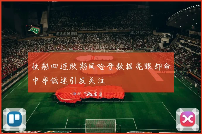 快船四连败期间哈登数据亮眼却命中率低迷引发关注