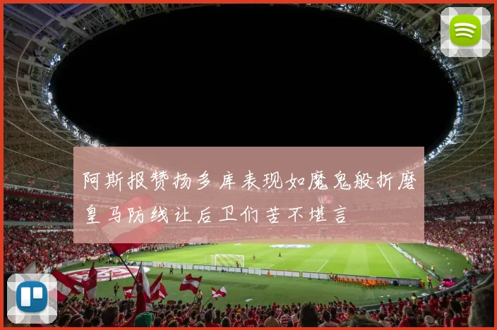 阿斯报赞扬多库表现如魔鬼般折磨皇马防线让后卫们苦不堪言
