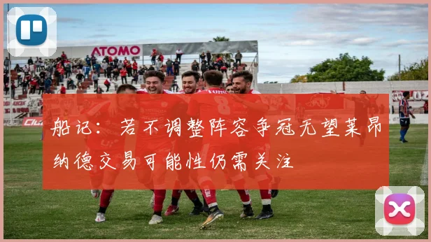 船记：若不调整阵容争冠无望莱昂纳德交易可能性仍需关注