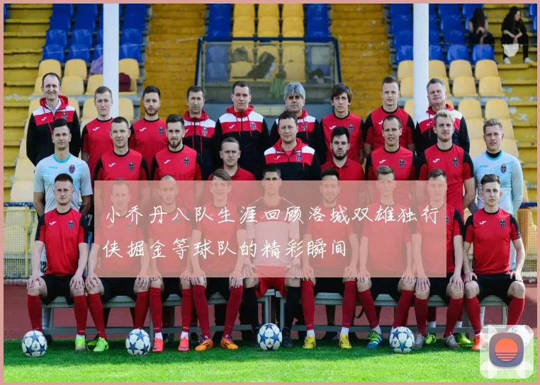 小乔丹八队生涯回顾洛城双雄独行侠掘金等球队的精彩瞬间