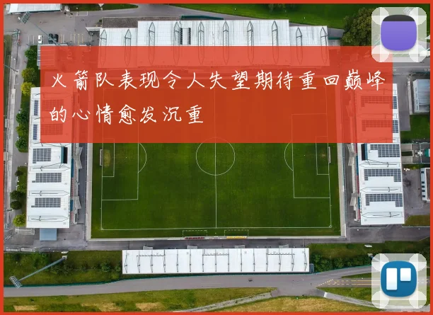 火箭队表现令人失望期待重回巅峰的心情愈发沉重