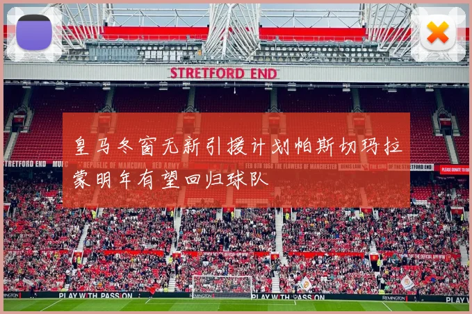 皇马冬窗无新引援计划帕斯切玛拉蒙明年有望回归球队