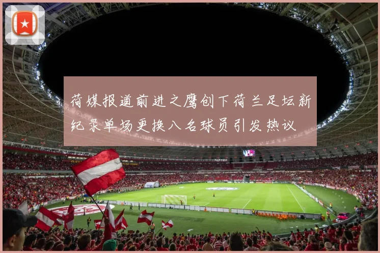 荷媒报道前进之鹰创下荷兰足坛新纪录单场更换八名球员引发热议