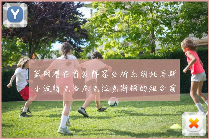 篮网潜在首发阵容分析杰明托马斯小波特克洛尼克拉克斯顿的组合前景