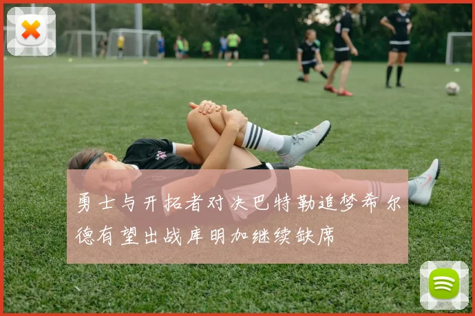 勇士与开拓者对决巴特勒追梦希尔德有望出战库明加继续缺席