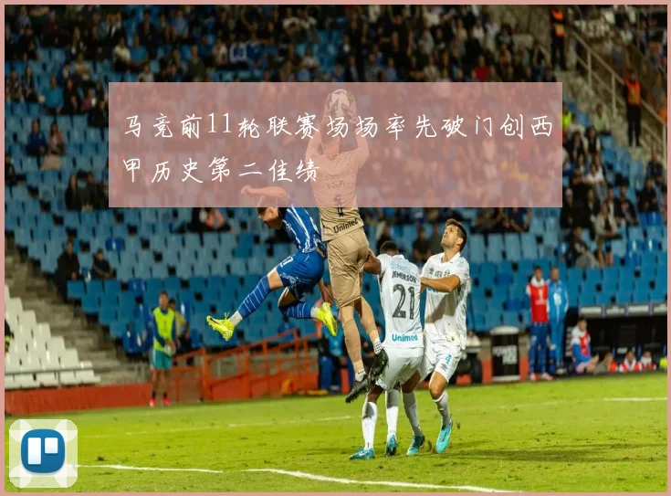 马竞前11轮联赛场场率先破门创西甲历史第二佳绩