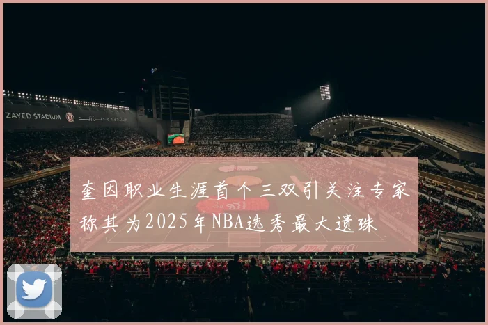 奎因职业生涯首个三双引关注专家称其为2025年NBA选秀最大遗珠