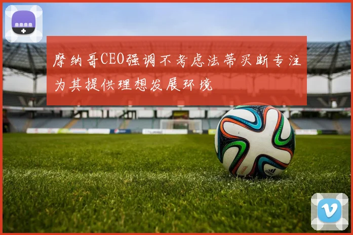 摩纳哥CEO强调不考虑法蒂买断专注为其提供理想发展环境